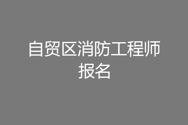 自贸区消防工程师报名