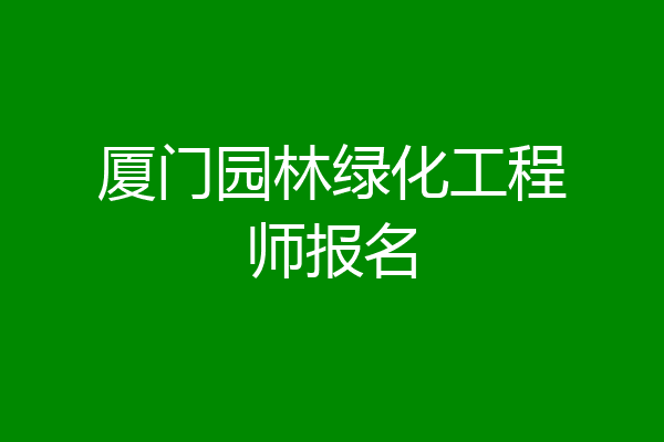 厦门园林绿化工程师报名