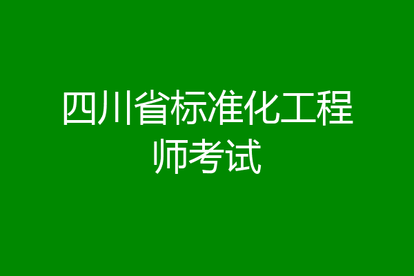 四川省标准化工程师考试