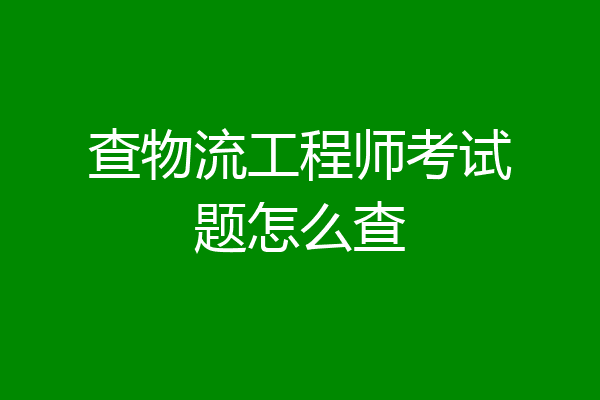 查物流工程师考试题怎么查