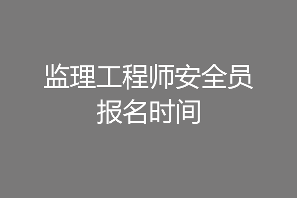 监理工程师安全员报名时间