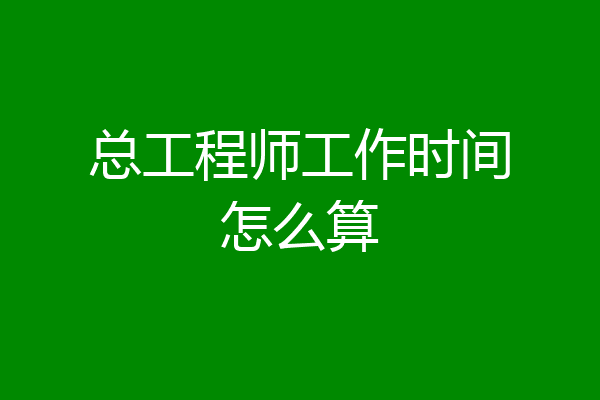 总工程师工作时间怎么算