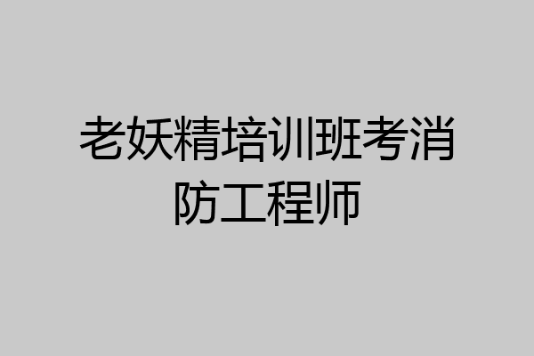 老妖精培训班考消防工程师
