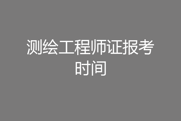 测绘工程师证报考时间
