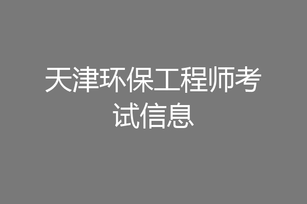 天津环保工程师考试信息