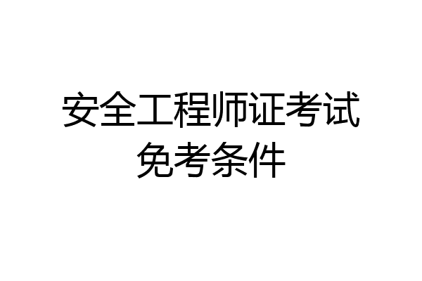 安全工程师证考试免考条件