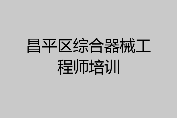 昌平区综合器械工程师培训