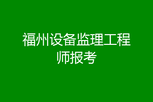 福州设备监理工程师报考