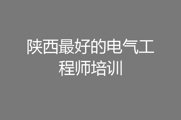 陕西最好的电气工程师培训