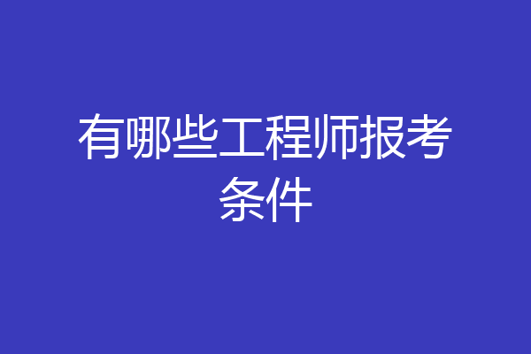 有哪些工程师报考条件