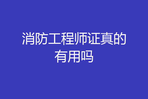 消防工程师证真的有用吗