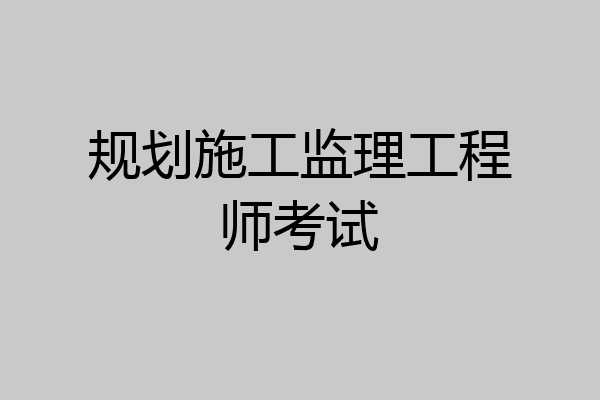 规划施工监理工程师考试
