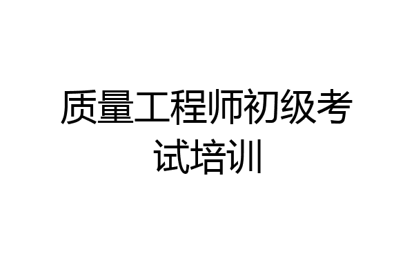 质量工程师初级考试培训