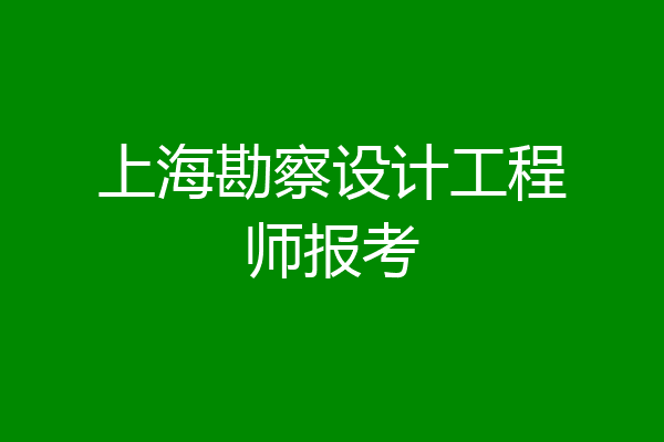 上海勘察设计工程师报考