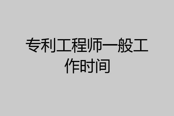 专利工程师一般工作时间