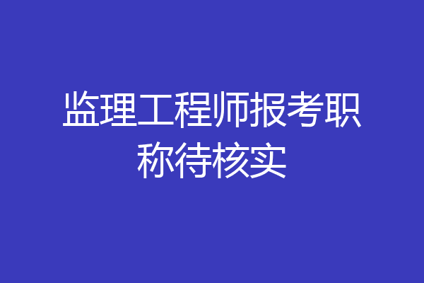 监理工程师报考职称待核实