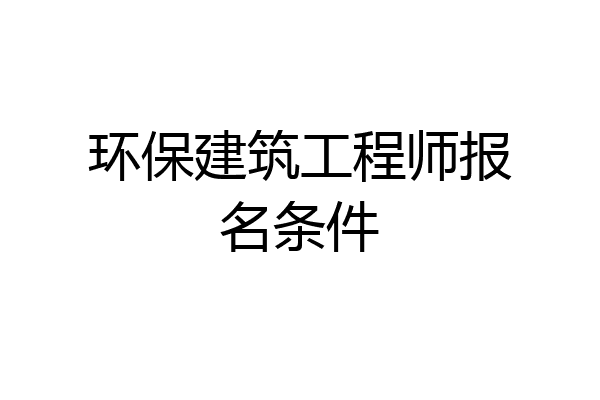 环保建筑工程师报名条件