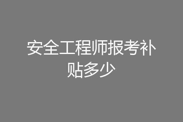 安全工程师报考补贴多少