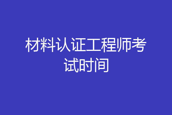 材料认证工程师考试时间