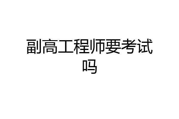 副高工程师要考试吗