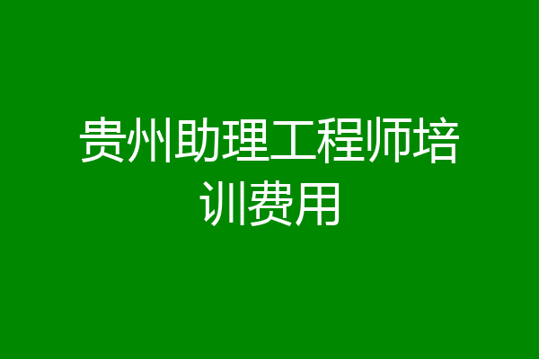 贵州助理工程师培训费用