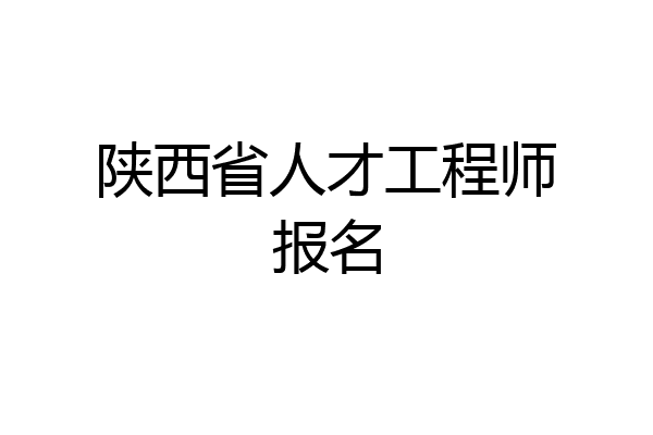 陕西省人才工程师报名