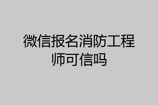 微信报名消防工程师可信吗