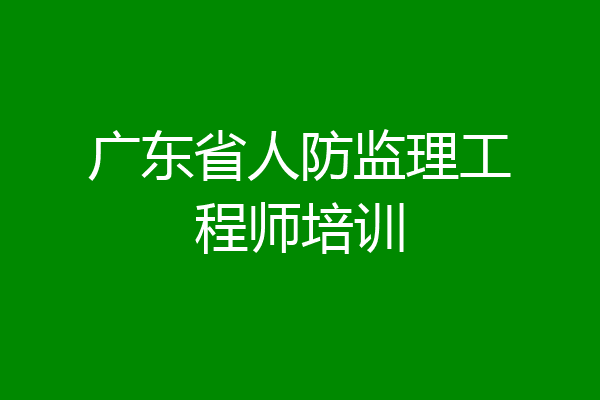 广东省人防监理工程师培训