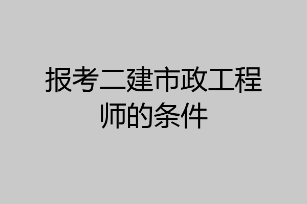 报考二建市政工程师的条件