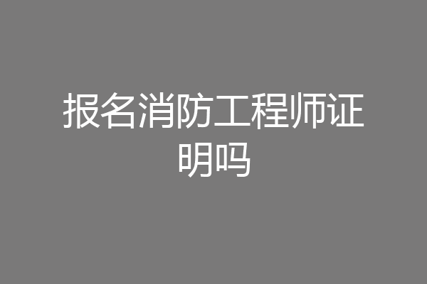 报名消防工程师证明吗