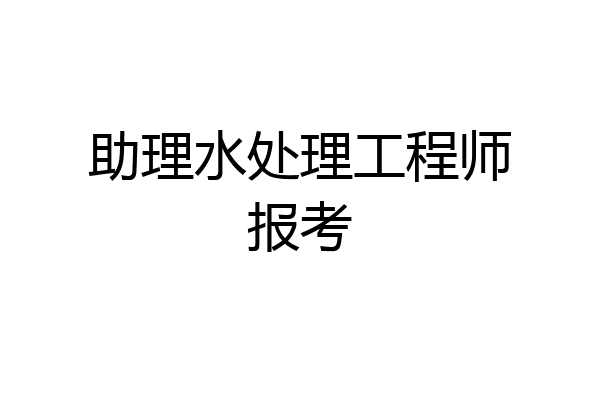 助理水处理工程师报考