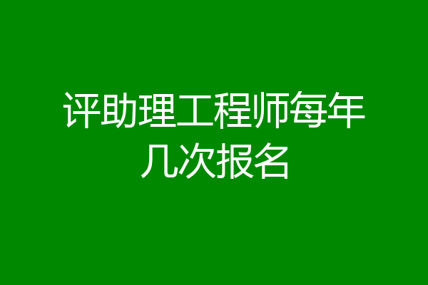 评助理工程师每年几次报名