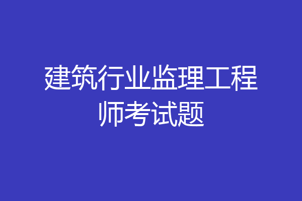 建筑行业监理工程师考试题