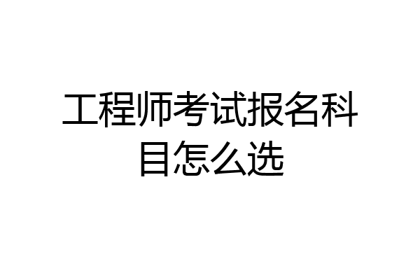 工程师考试报名科目怎么选