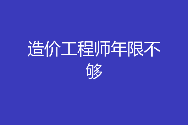 造价工程师年限不够