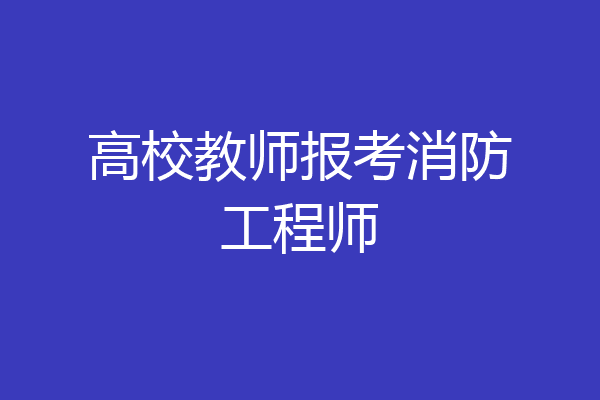 高校教师报考消防工程师