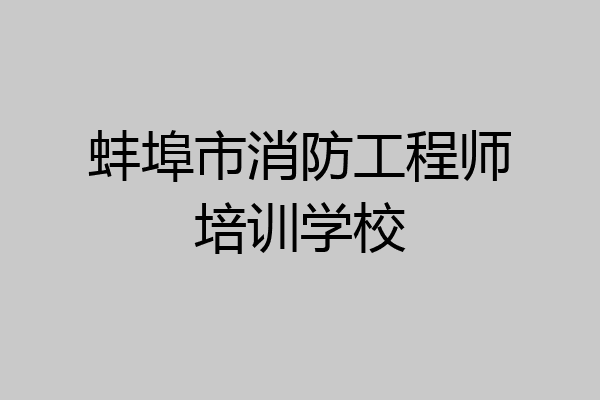 蚌埠市消防工程师培训学校