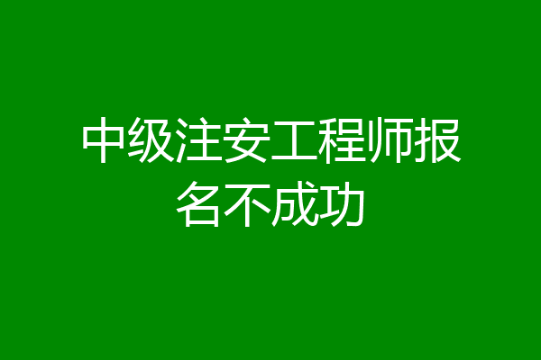 中级注安工程师报名不成功