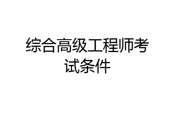 综合高级工程师考试条件