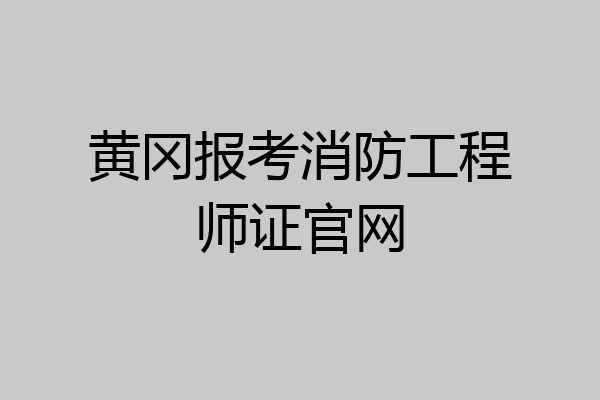 黄冈报考消防工程师证官网