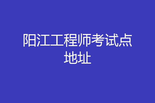 阳江工程师考试点地址