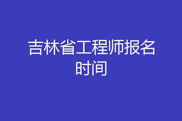 吉林省工程师报名时间