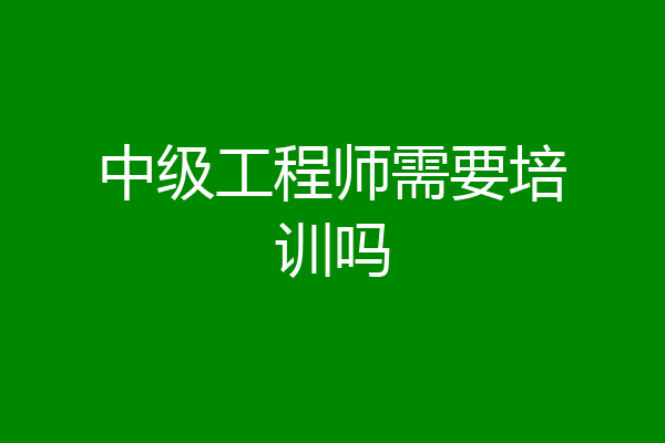 中级工程师需要培训吗