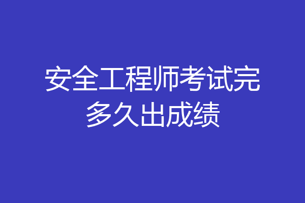 安全工程师考试完多久出成绩