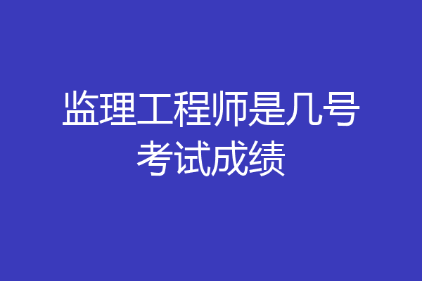 监理工程师是几号考试成绩