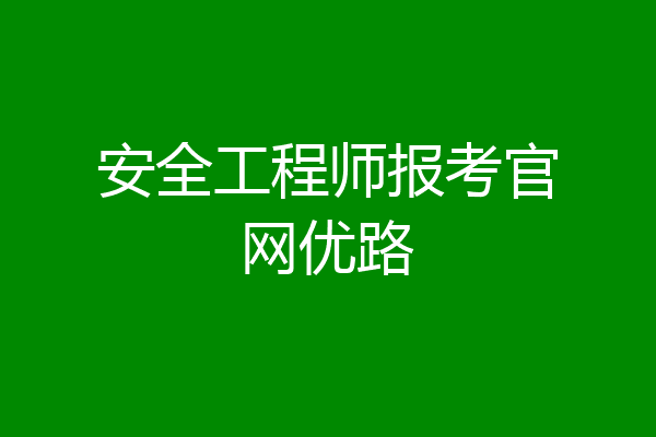 安全工程师报考官网优路