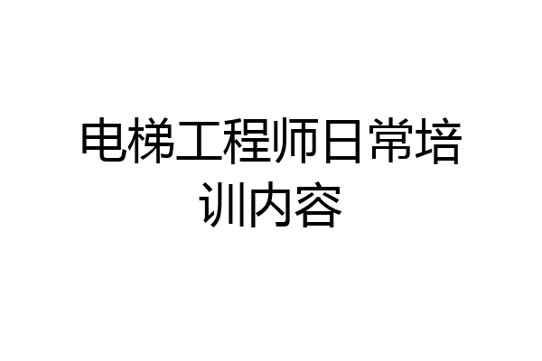 电梯工程师日常培训内容
