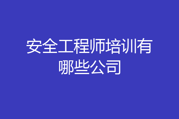 安全工程师培训有哪些公司
