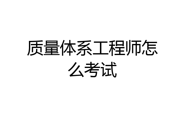 质量体系工程师怎么考试