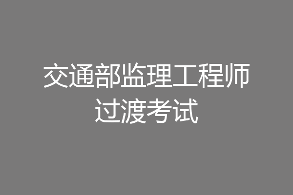 交通部监理工程师过渡考试